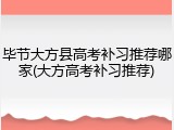 毕节大方县高考补习推荐哪家(大方高考补习推荐)