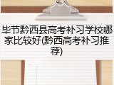 毕节黔西县高考补习学校哪家比较好(黔西高考补习推荐)