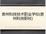 贵州科技技术职业学校(贵州科技职校)