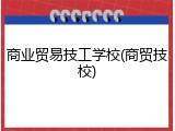 商业贸易技工学校(商贸技校)
