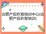 合肥产后恢复培训中心(合肥产后恢复培训)