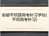 安顺平坝县高考补习学校(平坝高考补习)