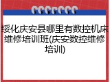 绥化庆安县哪里有数控机床维修培训班(庆安数控维修培训)