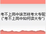 考不上高中该怎样考大专呢("考不上高中如何读大专")