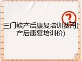 三门峡产后康复培训费用(产后康复培训价)