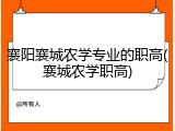 襄阳襄城农学专业的职高(襄城农学职高)