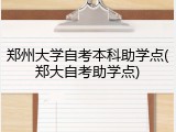 郑州大学自考本科助学点(郑大自考助学点)