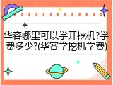 华容哪里可以学开挖机?学费多少?(华容学挖机学费)