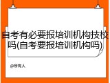 自考有必要报培训机构技校吗(自考要报培训机构吗)