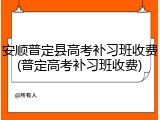 安顺普定县高考补习班收费(普定高考补习班收费)