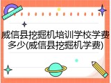 威信县挖掘机培训学校学费多少(威信县挖掘机学费)