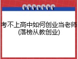 考不上高中如何创业当老师(落榜从教创业)