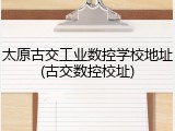 太原古交工业数控学校地址(古交数控校址)