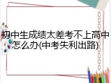初中生成绩太差考不上高中怎么办(中考失利出路)