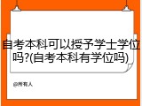 自考本科可以授予学士学位吗?(自考本科有学位吗)