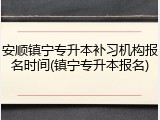安顺镇宁专升本补习机构报名时间(镇宁专升本报名)