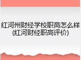 红河州财经学校职高怎么样(红河财经职高评价)