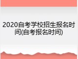 2020自考学校招生报名时间(自考报名时间)