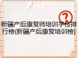 新疆产后康复师培训学校排行榜(新疆产后康复培训榜)