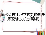 衡水科技工程学校刘晓娜老师(衡水技校刘晓娜)
