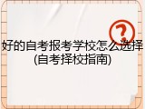 好的自考报考学校怎么选择(自考择校指南)