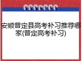 安顺普定县高考补习推荐哪家(普定高考补习)