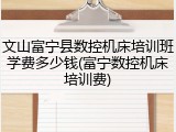 文山富宁县数控机床培训班学费多少钱(富宁数控机床培训费)