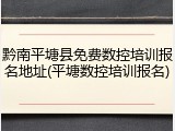 黔南平塘县免费数控培训报名地址(平塘数控培训报名)