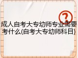 成人自考大专幼师专业需要考什么(自考大专幼师科目)