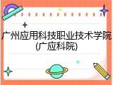 广州应用科技职业技术学院(广应科院)
