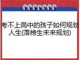 考不上高中的孩子如何规划人生(落榜生未来规划)