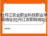 牡丹江农业职业科技职业学院地址(牡丹江农职院地址)