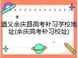 遵义余庆县高考补习学校地址(余庆高考补习校址)