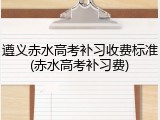 遵义赤水高考补习收费标准(赤水高考补习费)