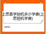 上思县学挖机多少学费(上思挖机学费)