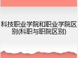 科技职业学院和职业学院区别(科职与职院区别)