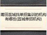 莆田荔城找单招集训的机构有哪些(荔城单招机构)