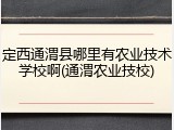 定西通渭县哪里有农业技术学校啊(通渭农业技校)