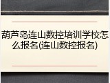 葫芦岛连山数控培训学校怎么报名(连山数控报名)