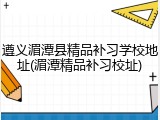 遵义湄潭县精品补习学校地址(湄潭精品补习校址)