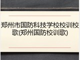 郑州市国防科技学校校训校歌(郑州国防校训歌)