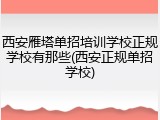 西安雁塔单招培训学校正规学校有那些(西安正规单招学校)
