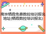 南京栖霞免费数控培训报名地址(栖霞数控培训报名)