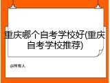 重庆哪个自考学校好(重庆自考学校推荐)
