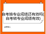 自考换专业成绩还有效吗(自考转专业成绩有效)