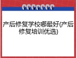 产后修复学校哪最好(产后修复培训优选)