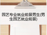 园艺专业就业前景男生(男生园艺就业前景)