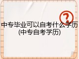 中专毕业可以自考什么学历(中专自考学历)