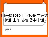 山东科技技工学校招生官网电话(山东技校招生电话)