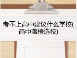 考不上高中建议什么学校(高中落榜选校)